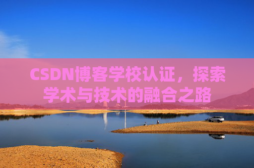 CSDN博客学校认证，探索学术与技术的融合之路