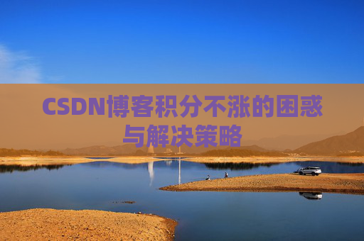 CSDN博客积分不涨的困惑与解决策略